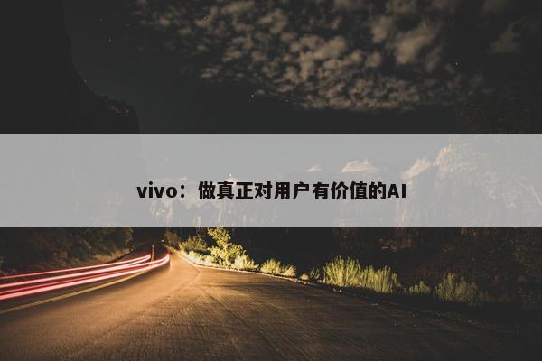 vivo：做真正对用户有价值的AI