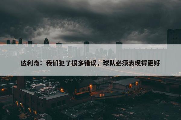 达利奇：我们犯了很多错误，球队必须表现得更好