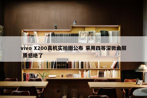 vivo X200真机实拍图公布 采用四等深微曲屏 质感绝了