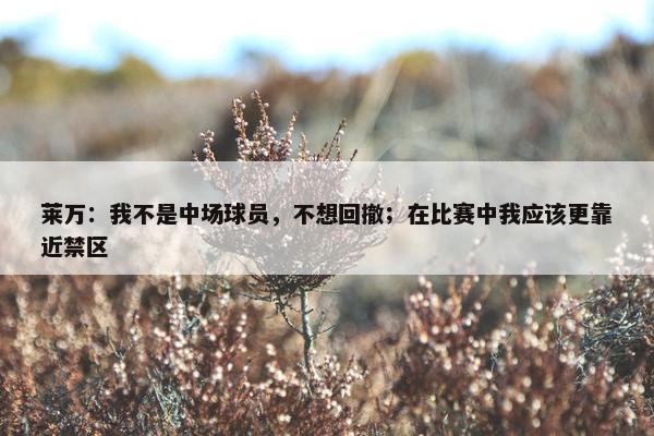 莱万：我不是中场球员，不想回撤；在比赛中我应该更靠近禁区