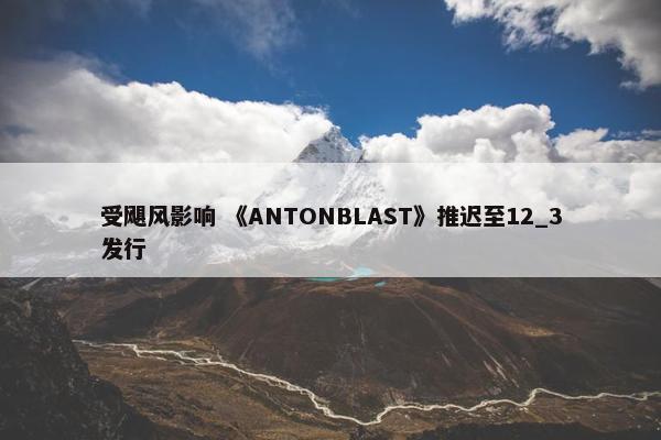 受飓风影响 《ANTONBLAST》推迟至12_3发行