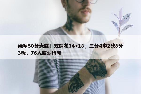 绿军50分大胜！双探花34+18，三分4中2砍8分3板，76人底薪捡宝