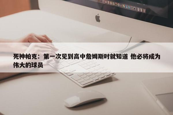 死神帕克：第一次见到高中詹姆斯时就知道 他必将成为伟大的球员