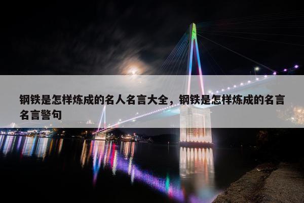 钢铁是怎样炼成的名人名言大全，钢铁是怎样炼成的名言名言警句