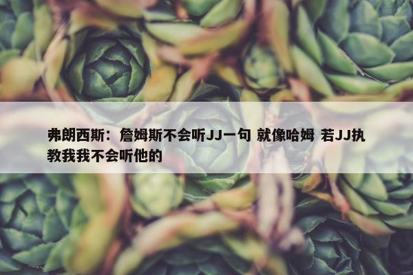 弗朗西斯：詹姆斯不会听JJ一句 就像哈姆 若JJ执教我我不会听他的