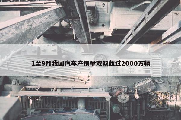 1至9月我国汽车产销量双双超过2000万辆