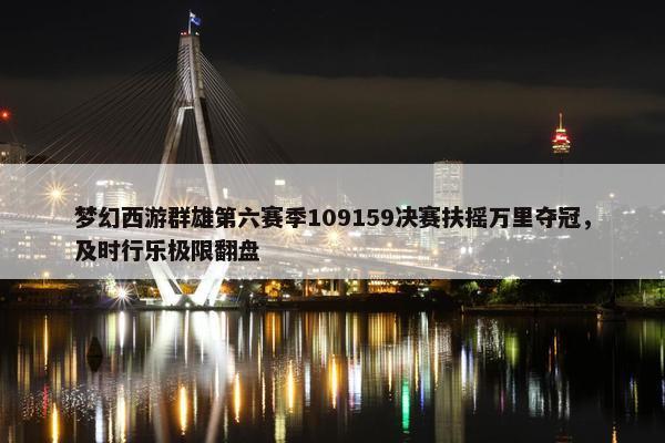 梦幻西游群雄第六赛季109159决赛扶摇万里夺冠，及时行乐极限翻盘