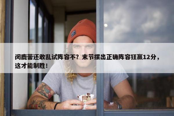 闵鹿蕾还敢乱试阵容不？末节摆出正确阵容狂赢12分，这才能制胜！