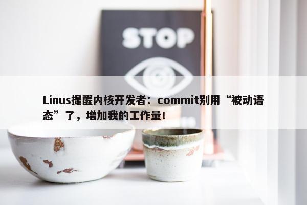 Linus提醒内核开发者：commit别用“被动语态”了，增加我的工作量！