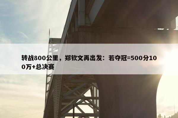 转战800公里，郑钦文再出发：若夺冠=500分100万+总决赛