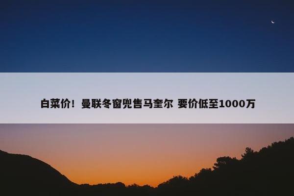 白菜价！曼联冬窗兜售马奎尔 要价低至1000万