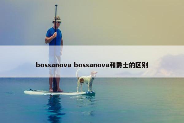 bossanova bossanova和爵士的区别