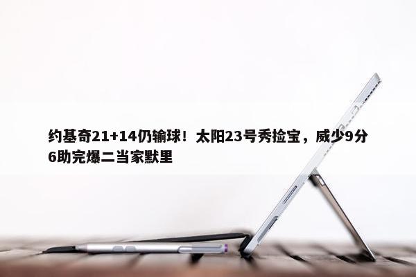 约基奇21+14仍输球！太阳23号秀捡宝，威少9分6助完爆二当家默里