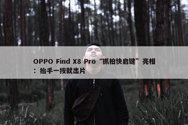 OPPO Find X8 Pro“抓拍快启键”亮相：抬手一按就出片