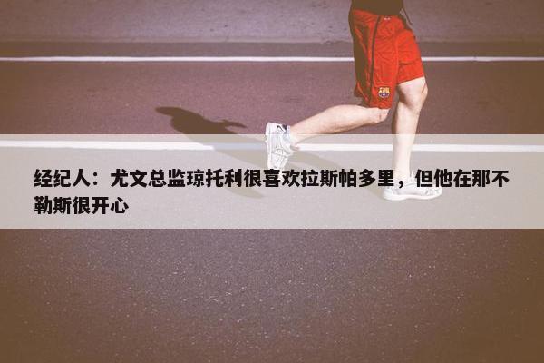 经纪人：尤文总监琼托利很喜欢拉斯帕多里，但他在那不勒斯很开心