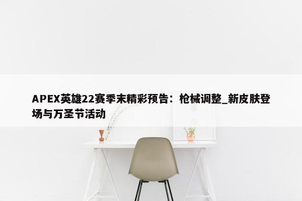 APEX英雄22赛季末精彩预告：枪械调整_新皮肤登场与万圣节活动