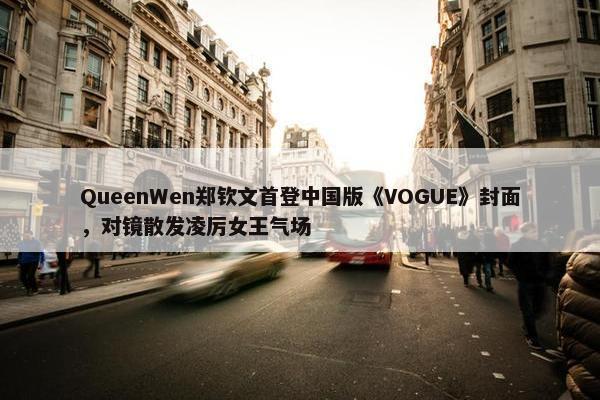 QueenWen郑钦文首登中国版《VOGUE》封面，对镜散发凌厉女王气场