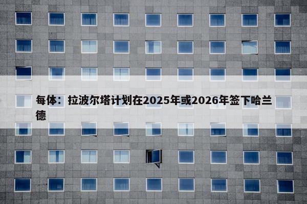 每体：拉波尔塔计划在2025年或2026年签下哈兰德