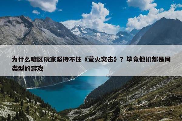 为什么暗区玩家坚持不住《萤火突击》？毕竟他们都是同类型的游戏