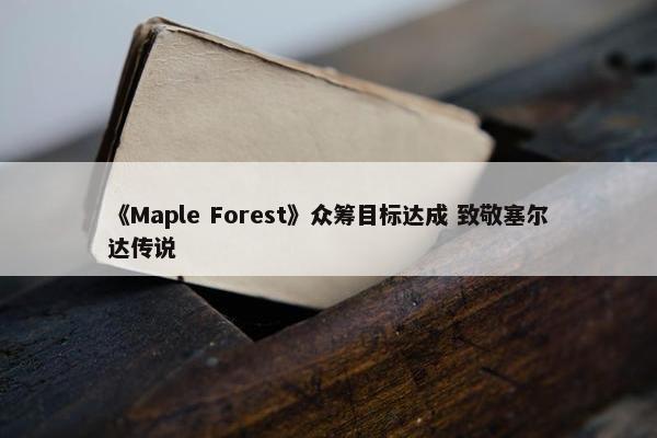 《Maple Forest》众筹目标达成 致敬塞尔达传说