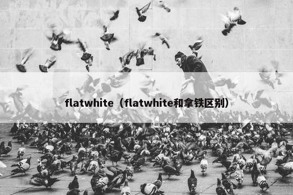 flatwhite（flatwhite和拿铁区别）