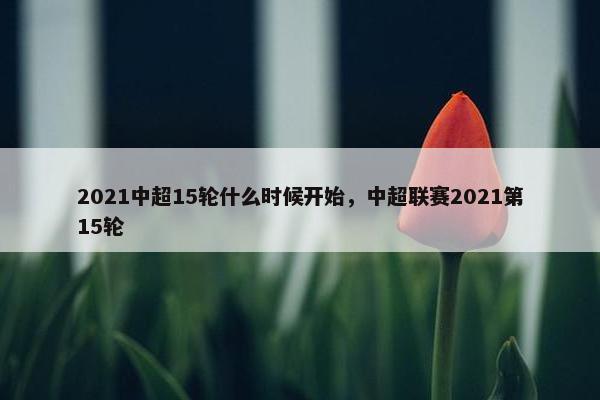 2021中超15轮什么时候开始，中超联赛2021第15轮