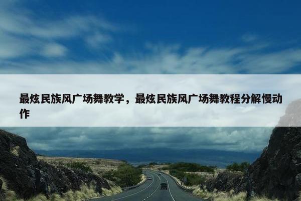 最炫民族风广场舞教学，最炫民族风广场舞教程分解慢动作