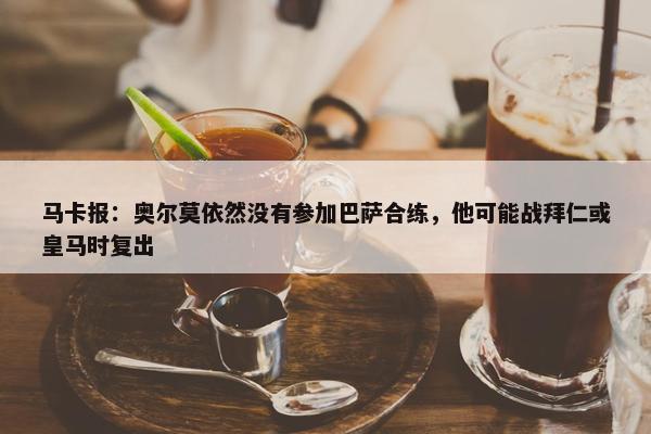 马卡报：奥尔莫依然没有参加巴萨合练，他可能战拜仁或皇马时复出