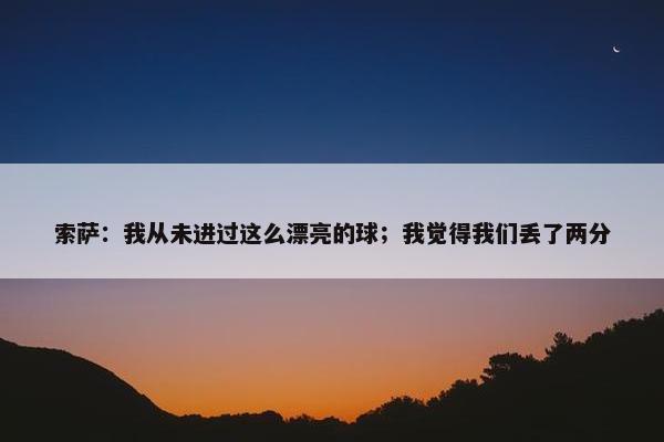 索萨：我从未进过这么漂亮的球；我觉得我们丢了两分