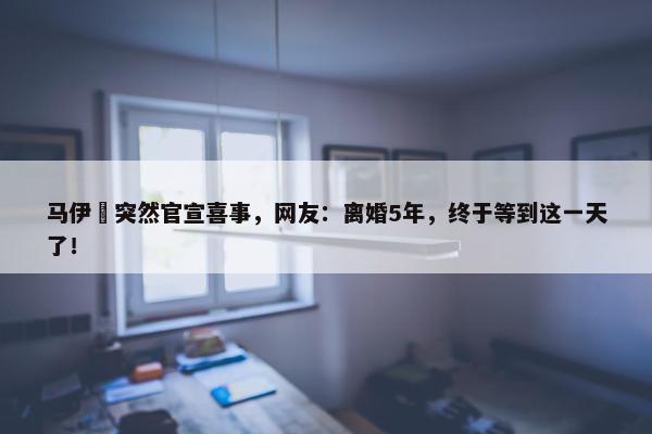 马伊琍突然官宣喜事，网友：离婚5年，终于等到这一天了！