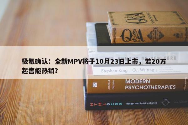 极氪确认：全新MPV将于10月23日上市，若20万起售能热销？