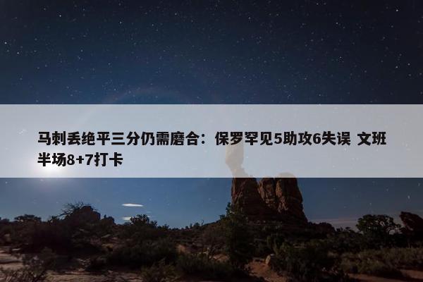 马刺丢绝平三分仍需磨合：保罗罕见5助攻6失误 文班半场8+7打卡