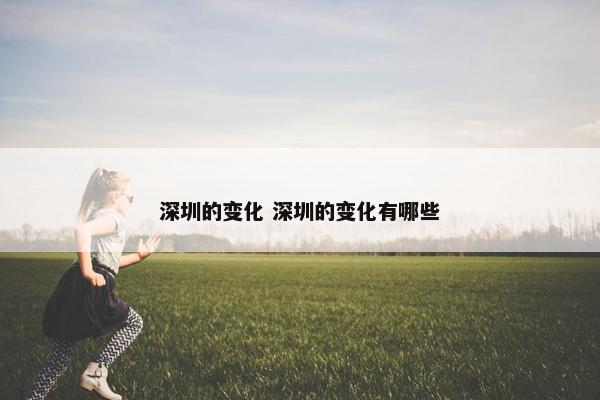 深圳的变化 深圳的变化有哪些