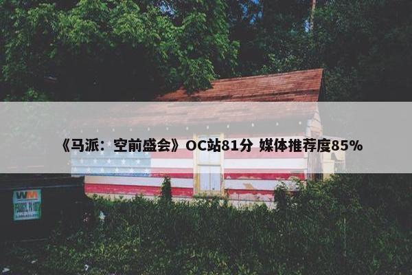 《马派：空前盛会》OC站81分 媒体推荐度85%