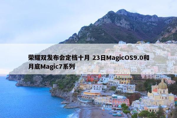 荣耀双发布会定档十月 23日MagicOS9.0和月底Magic7系列