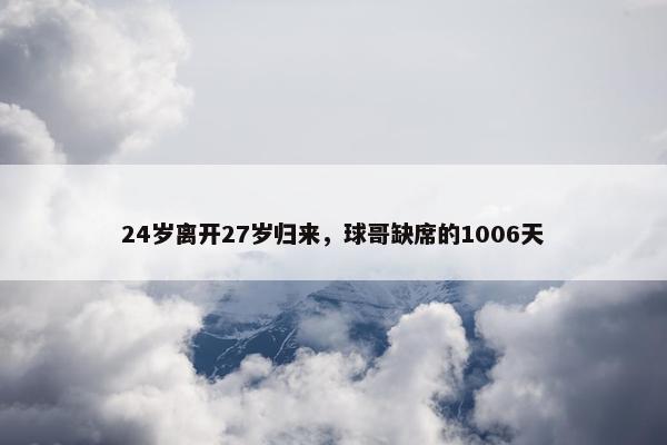 24岁离开27岁归来，球哥缺席的1006天