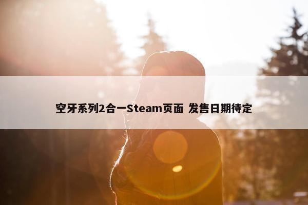 空牙系列2合一Steam页面 发售日期待定