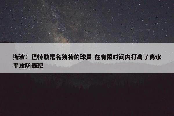 斯波：巴特勒是名独特的球员 在有限时间内打出了高水平攻防表现