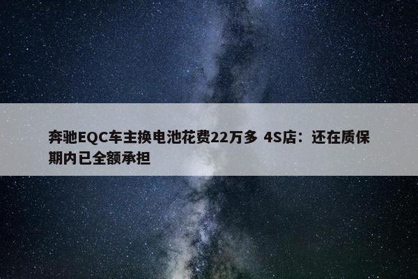 奔驰EQC车主换电池花费22万多 4S店：还在质保期内已全额承担