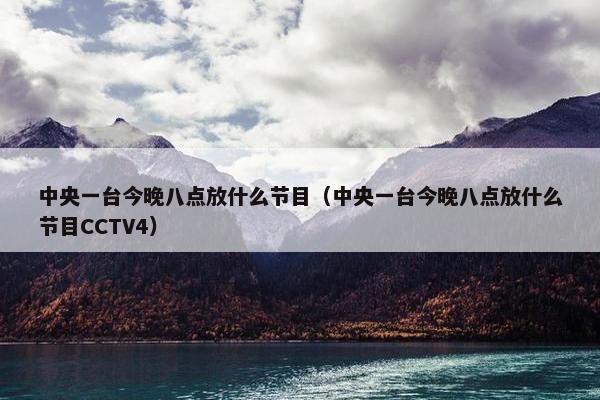 中央一台今晚八点放什么节目（中央一台今晚八点放什么节目CCTV4）