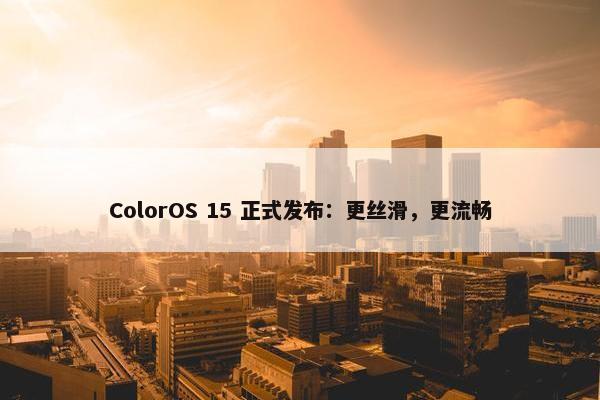 ColorOS 15 正式发布：更丝滑，更流畅