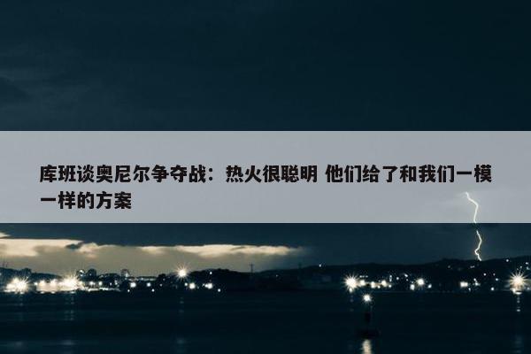 库班谈奥尼尔争夺战：热火很聪明 他们给了和我们一模一样的方案