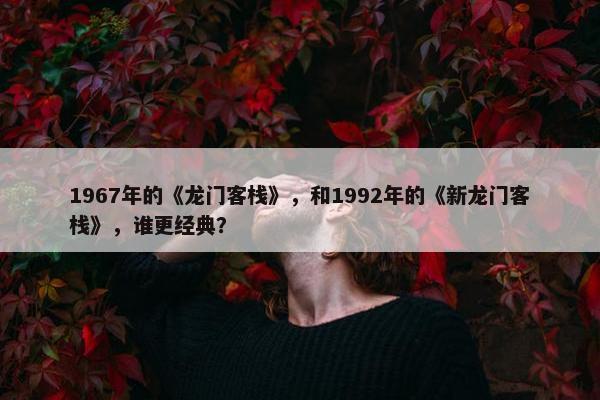 1967年的《龙门客栈》，和1992年的《新龙门客栈》，谁更经典？