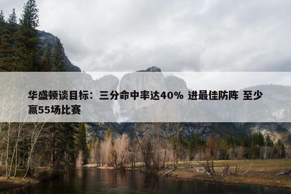 华盛顿谈目标：三分命中率达40% 进最佳防阵 至少赢55场比赛