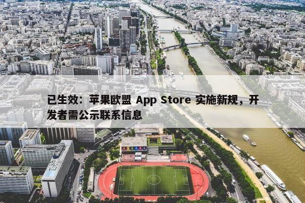 已生效：苹果欧盟 App Store 实施新规，开发者需公示联系信息