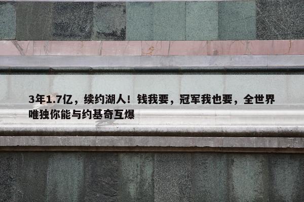 3年1.7亿，续约湖人！钱我要，冠军我也要，全世界唯独你能与约基奇互爆