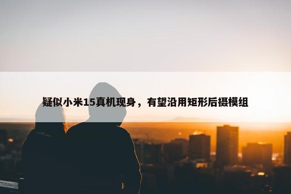 疑似小米15真机现身，有望沿用矩形后摄模组