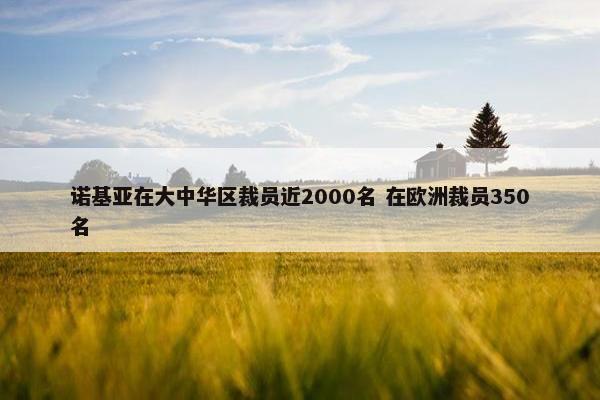 诺基亚在大中华区裁员近2000名 在欧洲裁员350名