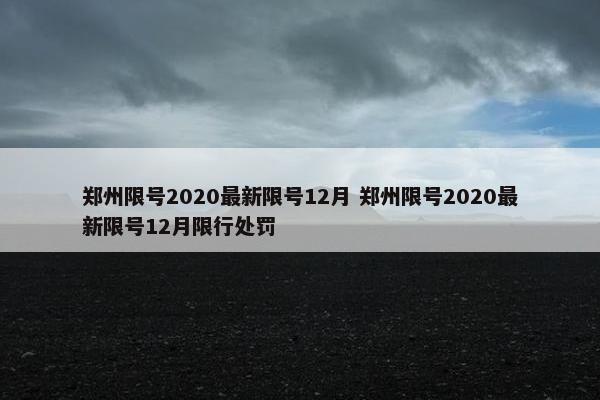 郑州限号2020最新限号12月 郑州限号2020最新限号12月限行处罚