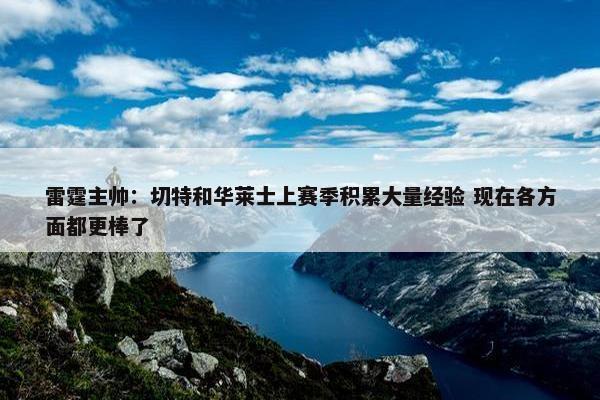 雷霆主帅：切特和华莱士上赛季积累大量经验 现在各方面都更棒了